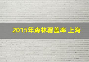 2015年森林覆盖率 上海